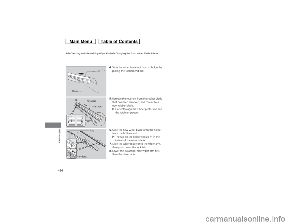 HONDA CROSSTOUR 2014 1.G Owners Manual 494
uuChecking and Maintaining Wiper BladesuChanging the Front Wiper Blade Rubber
Maintenance
4.Slide the wiper blade out from its holder by 
pulling the tabbed end out.
5.Remove the retainers from th