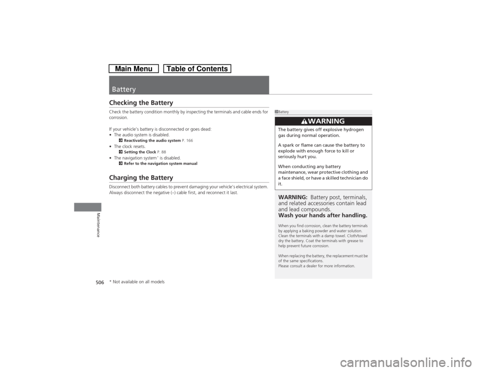 HONDA CROSSTOUR 2014 1.G Owners Manual 506Maintenance
BatteryChecking the BatteryCheck the battery condition monthly by inspecting the terminals and cable ends for 
corrosion.
If your vehicle’s battery is disconnected or goes dead:
•Th