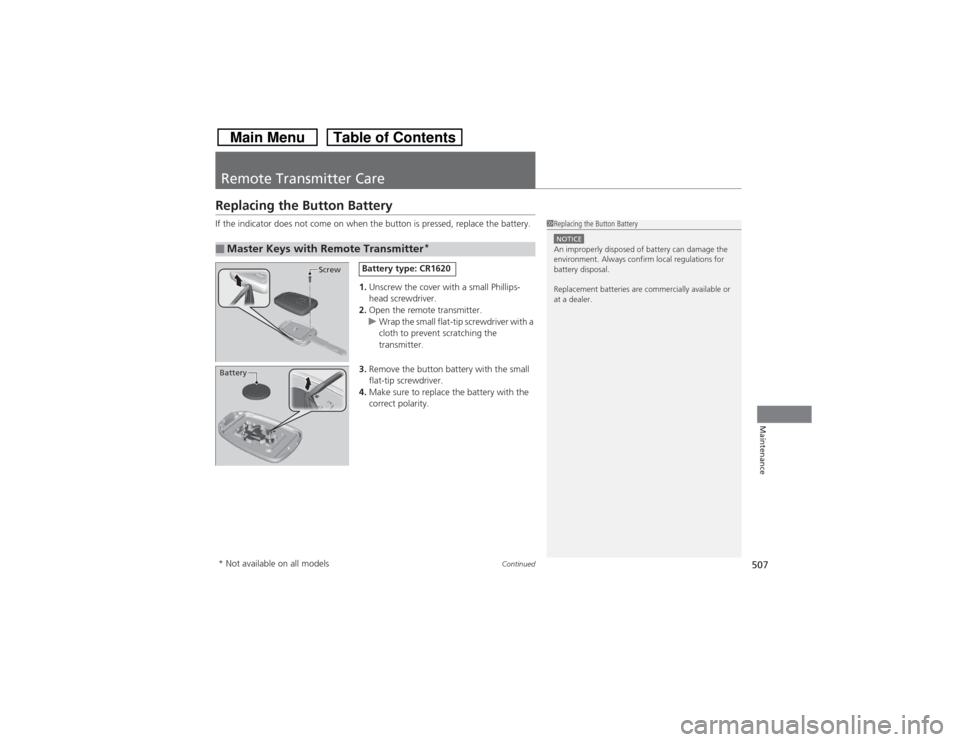 HONDA CROSSTOUR 2014 1.G Owners Manual 507
Continued
Maintenance
Remote Transmitter CareReplacing the Button BatteryIf the indicator does not come on when the button is pressed, replace the battery.
1.Unscrew the cover with a small Phillip