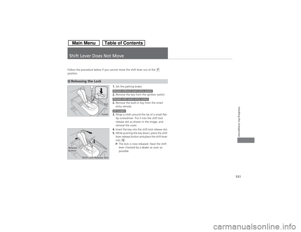 HONDA CROSSTOUR 2014 1.G Owners Manual 531Handling the Unexpected
Shift Lever Does Not MoveFollow the procedure below if you cannot move the shift lever out of the 
(P 
position.
1.Set the parking brake.
2.Remove the key from the ignition 