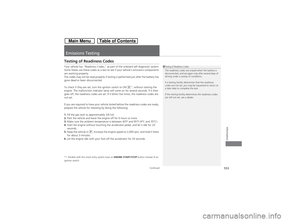 HONDA CROSSTOUR 2014 1.G Owners Manual 553
Continued
Information
Emissions TestingTesting of Readiness CodesYour vehicle has “Readiness Codes,” as part of the onboard self diagnostic system.
Some States use these codes as a test to see