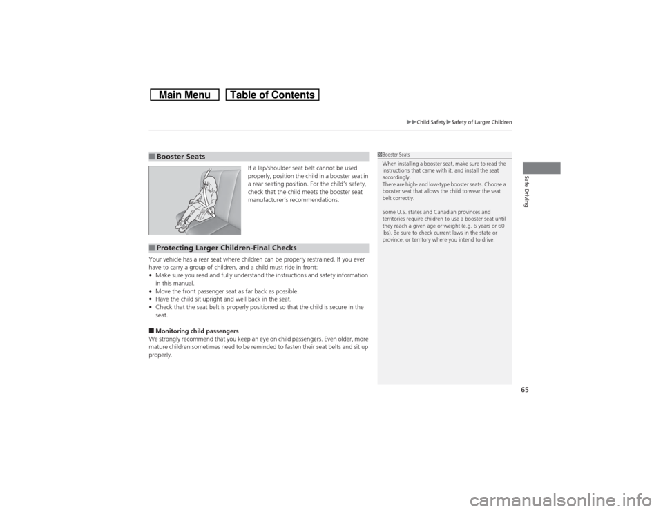 HONDA CROSSTOUR 2014 1.G Owners Manual 65
uuChild SafetyuSafety of Larger Children
Safe Driving
If a lap/shoulder seat belt cannot be used 
properly, position the child in a booster seat in 
a rear seating position. For the child’s safet