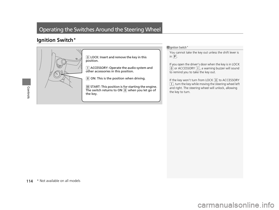 HONDA CROSSTOUR 2015 1.G Owners Manual 114
Controls
Operating the Switches Around the Steering Wheel
Ignition Switch*
1Ignition Switch*
You cannot take the key out  unless the shift lever is 
in ( P.
If you open the driver’s door when th