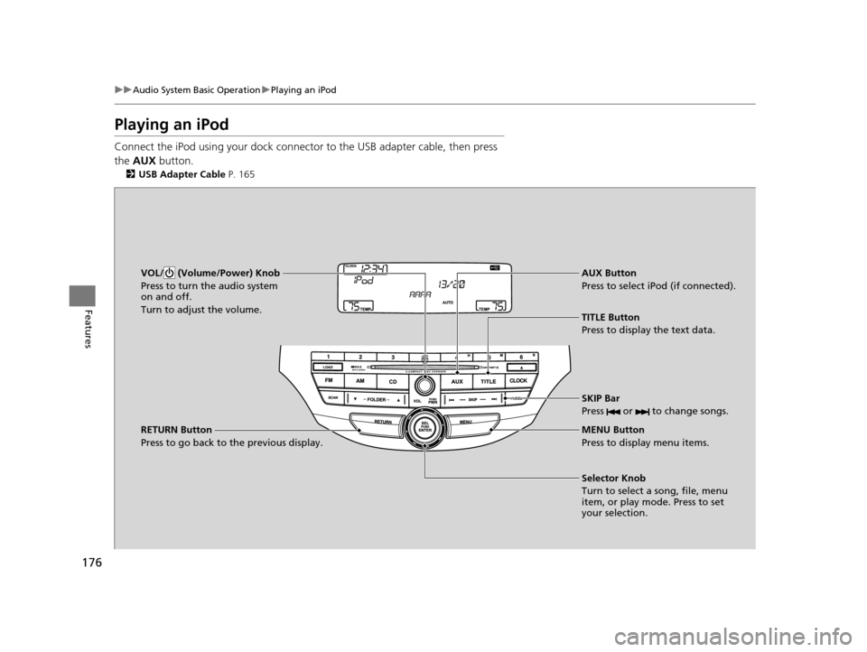 HONDA CROSSTOUR 2015 1.G Owners Manual 176
uuAudio System Basic Operation uPlaying an iPod
Features
Playing an iPod
Connect the iPod using your dock connector to the USB adapter cable, then press 
the  AUX  button.
2USB Adapter Cable  P. 1
