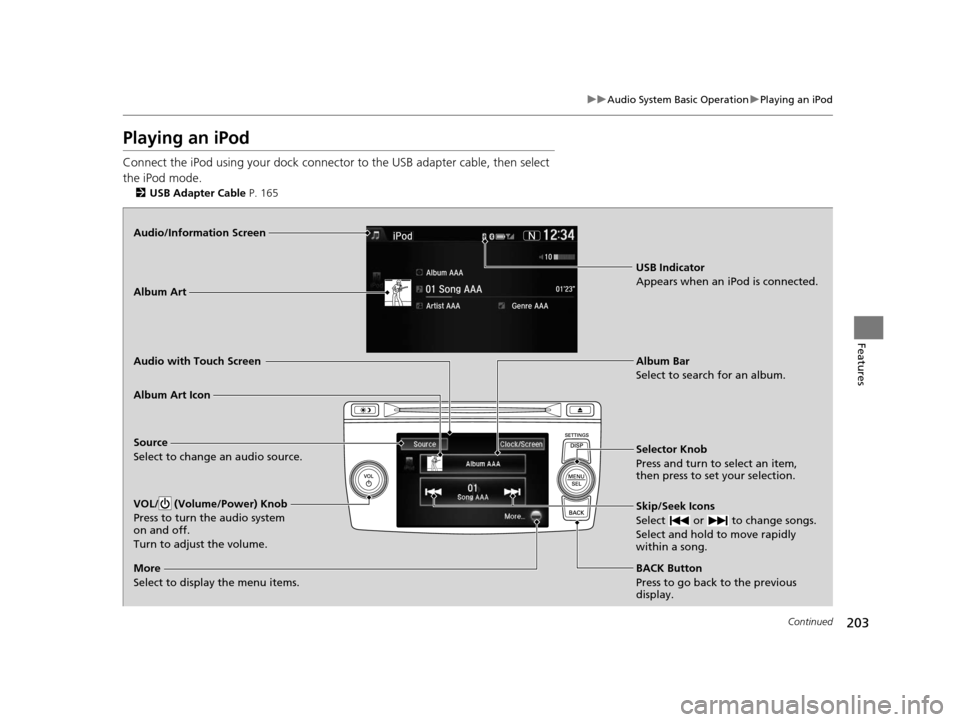 HONDA CROSSTOUR 2015 1.G Owners Manual 203
uuAudio System Basic Operation uPlaying an iPod
Continued
Features
Playing an iPod
Connect the iPod using your dock connector to the USB adapter cable, then select 
the iPod mode.
2 USB Adapter Ca