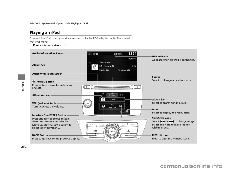 HONDA CROSSTOUR 2015 1.G Owners Manual 252
uuAudio System Basic Operation uPlaying an iPod
Features
Playing an iPod
Connect the iPod using your dock connector to the USB adapter cable, then select 
the iPod mode.
2 USB Adapter Cable  P. 16