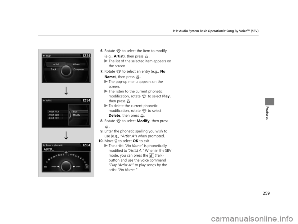HONDA CROSSTOUR 2015 1.G Owners Manual 259
uuAudio System Basic Operation uSong By VoiceTM (SBV)
Features
6. Rotate   to select the item to modify 
(e.g.,  Artist ), then press  .
u The list of the selected item appears on 
the screen.
7. 
