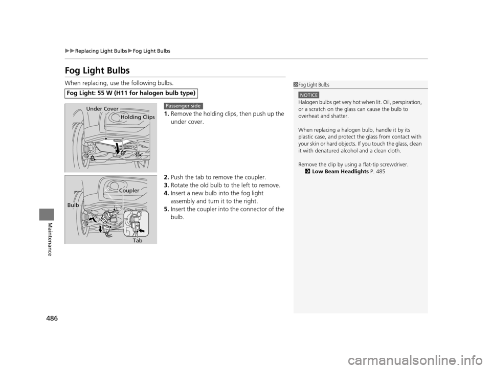 HONDA CROSSTOUR 2015 1.G Owners Manual 486
uuReplacing Light Bulbs uFog Light Bulbs
Maintenance
Fog Light Bulbs
When replacing, use the following bulbs.
1.Remove the holding clips, then push up the 
under cover.
2. Push the tab to remove t