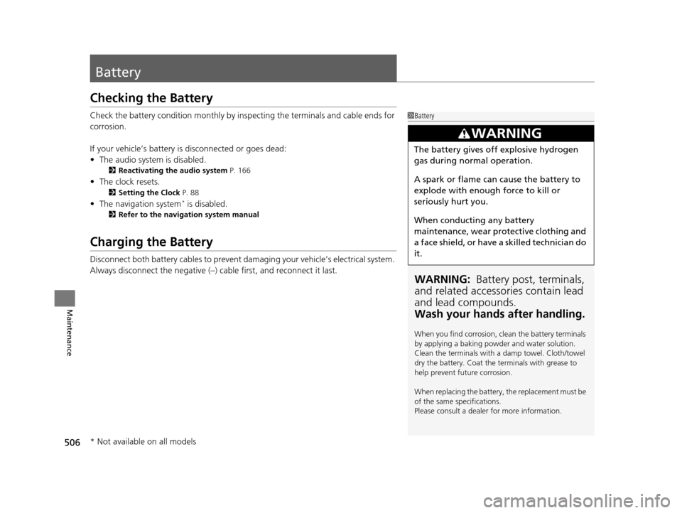 HONDA CROSSTOUR 2015 1.G Owners Manual 506
Maintenance
Battery
Checking the Battery
Check the battery condition monthly by inspecting the terminals and cable ends for 
corrosion.
If your vehicle’s battery is disconnected or goes dead:
