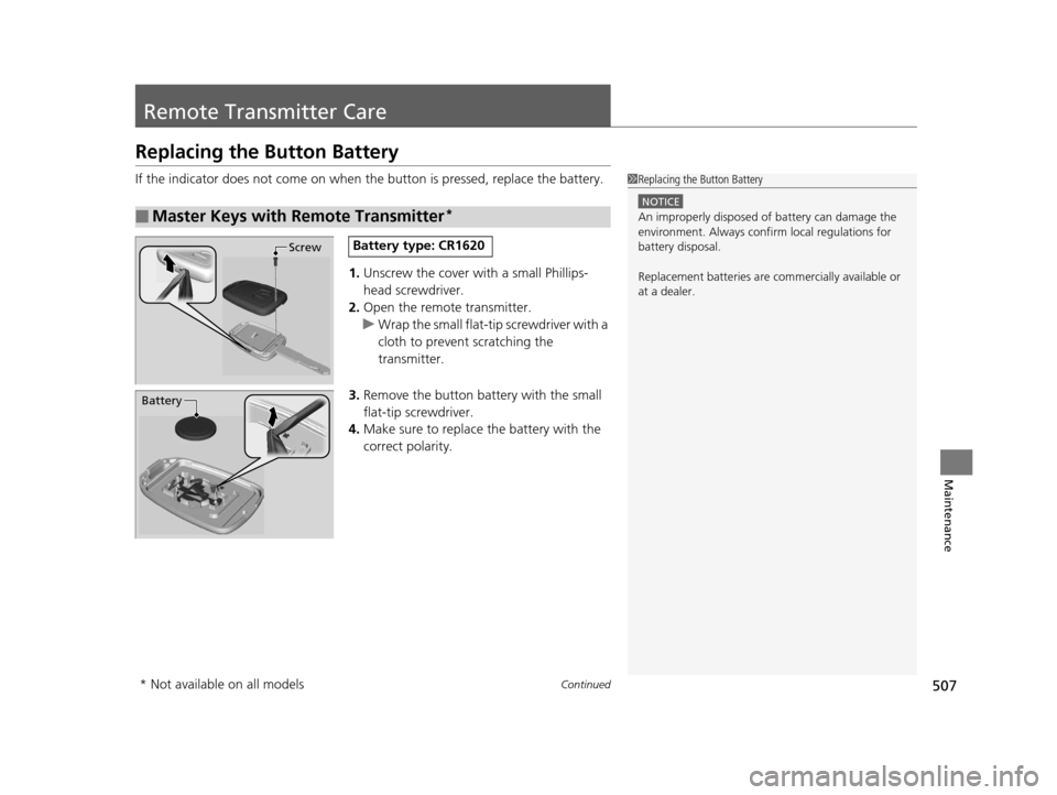 HONDA CROSSTOUR 2015 1.G Owners Manual 507Continued
Maintenance
Remote Transmitter Care
Replacing the Button Battery
If the indicator does not come on when the button is pressed, replace the battery.
1. Unscrew the cover with a small Phill