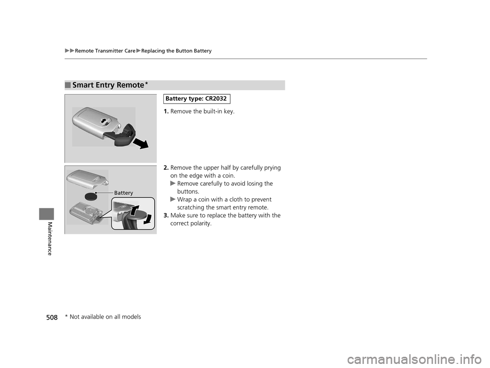 HONDA CROSSTOUR 2015 1.G Owners Manual 508
uuRemote Transmitter Care uReplacing the Button Battery
Maintenance
1. Remove the built-in key.
2. Remove the upper half by carefully prying 
on the edge with a coin.
u Remove carefully to avoid l