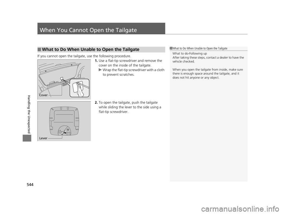 HONDA CROSSTOUR 2015 1.G Owners Manual 544
Handling the Unexpected
When You Cannot Open the Tailgate
If you cannot open the tailgate, use the following procedure.1.Use a flat-tip screwdriver and remove the 
cover on the inside of the tailg