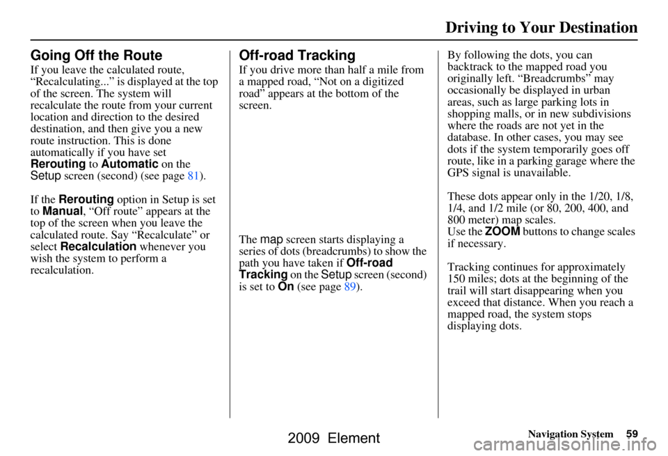 HONDA ELEMENT 2009 1.G Navigation Manual Navigation System59
Driving to Your Destination
Going Off the Route
If you leave the calculated route,  
“Recalculating...” is displayed at the top 
of the screen. The system will 
recalculate the