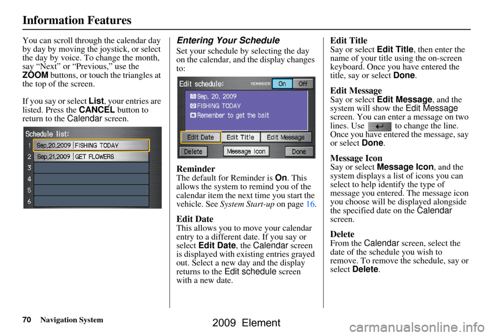 HONDA ELEMENT 2009 1.G Navigation Manual 70Navigation System
Information Features
You can scroll through the calendar day  
by day by moving the joystick, or select 
the day by voice. To change the month, 
say “Next” or “Previous,” u