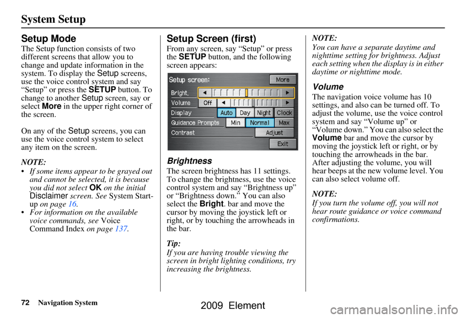 HONDA ELEMENT 2009 1.G Navigation Manual 72Navigation System
System Setup
Setup Mode
The Setup function consists of two  
different screens that allow you to 
change and update information in the 
system. To display the Setup screens, 
use t