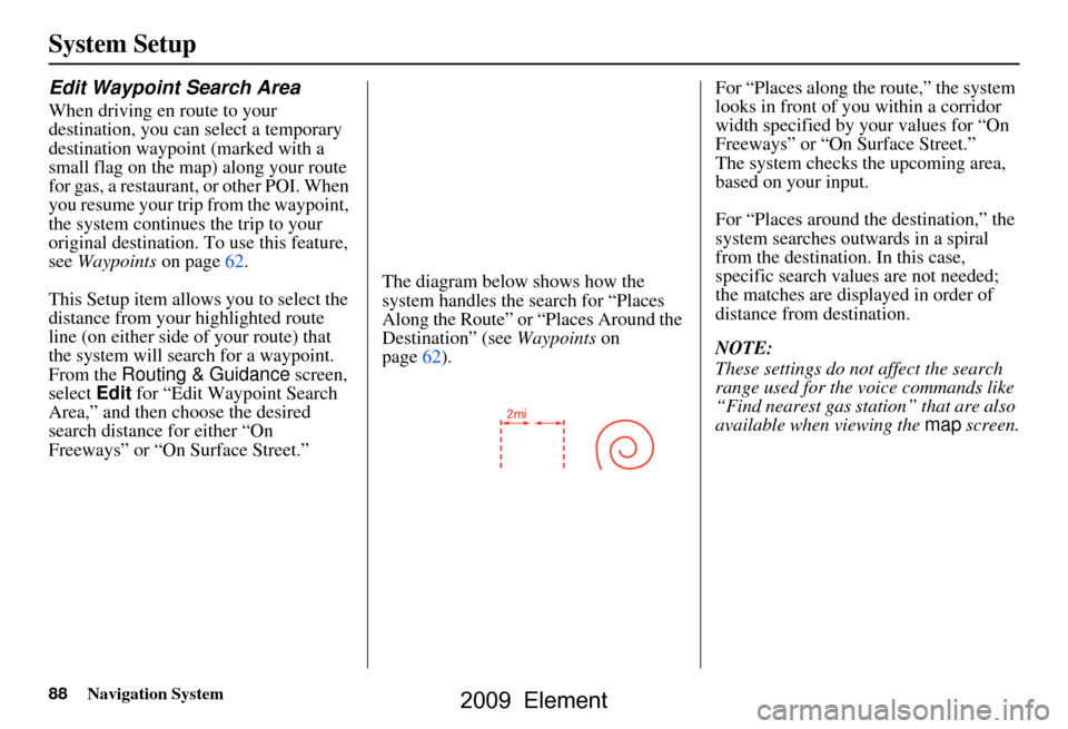 HONDA ELEMENT 2009 1.G Navigation Manual 88Navigation System
System Setup
Edit Waypoint Search Area
When driving en route to your  
destination, you can select a temporary 
destination waypoint (marked with a 
small flag on the map) along yo