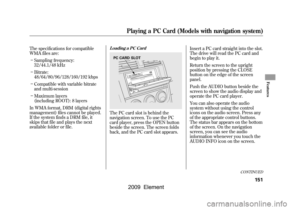 HONDA ELEMENT 2009 1.G Owners Manual The specifications for compatible
WMA files are:– Sampling frequency:
32/44.1/48 kHz
– Bitrate:
48/64/80/96/128/160/192 kbps
– Compatible with variable bitrate
and multi-session
– Maximum l HONDA ELEMENT 2009 1.G Owners Manual The specifications for compatible
WMA files are:– Sampling frequency:
32/44.1/48 kHz
– Bitrate:
48/64/80/96/128/160/192 kbps
– Compatible with variable bitrate
and multi-session
– Maximum l