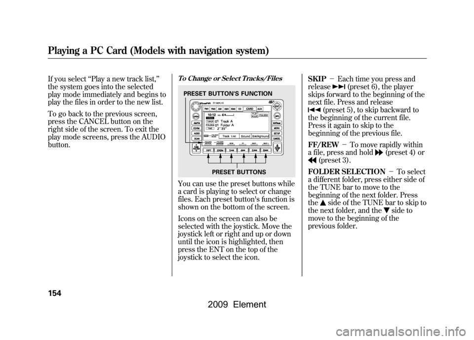 HONDA ELEMENT 2009 1.G Owners Manual If you select‘‘Play a new track list, ’’
the system goes into the selected
play mode immediately and begins to
play the files in order to the new list.
To go back to the previous screen,
pr HONDA ELEMENT 2009 1.G Owners Manual If you select‘‘Play a new track list, ’’
the system goes into the selected
play mode immediately and begins to
play the files in order to the new list.
To go back to the previous screen,
pr