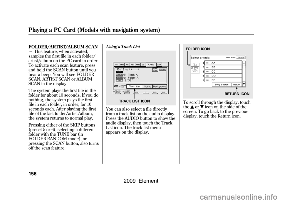 HONDA ELEMENT 2009 1.G Owners Manual FOLDER/ARTIST/ALBUM SCAN
-This feature, when activated,
samples the first file in each folder/
artist/album on the PC card in order.
To activate each scan feature, press
and hold the SCAN button HONDA ELEMENT 2009 1.G Owners Manual FOLDER/ARTIST/ALBUM SCAN
-This feature, when activated,
samples the first file in each folder/
artist/album on the PC card in order.
To activate each scan feature, press
and hold the SCAN button