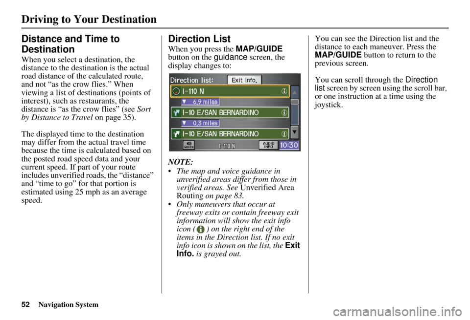 HONDA ELEMENT 2010 1.G Navigation Manual 52Navigation System
Driving to Your Destination
Distance and Time to 
Destination
When you select a destination, the 
distance to the destination is the actual 
road distance of the  calculated route,