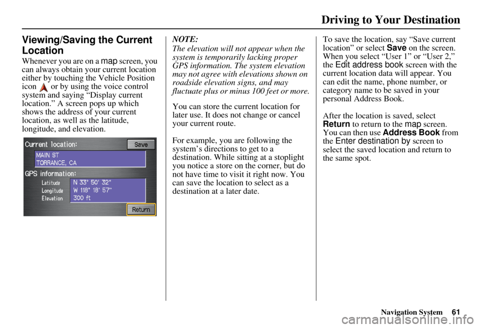 HONDA ELEMENT 2010 1.G Navigation Manual Navigation System61
Viewing/Saving the Current 
Location
Whenever you are on a  map screen, you 
can always obtain your current location 
either by touching the Vehicle Position 
icon   or by using th