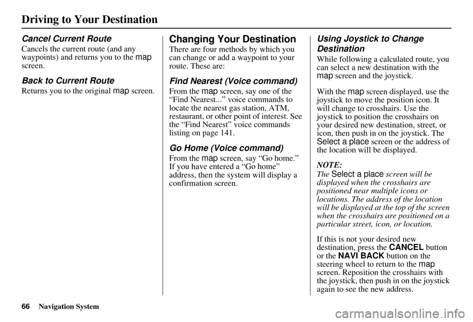 HONDA ELEMENT 2010 1.G Navigation Manual 66Navigation System
Driving to Your Destination
Cancel Current Route
Cancels the current route (and any 
waypoints) and returns you to the map 
screen.
Back to Current Route
Returns you to the origina