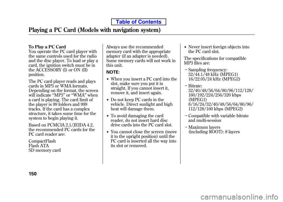 HONDA ELEMENT 2010 1.G Owners Manual To Play a PC Card 
You operate the PC card player with
the same controls used for the radio
and the disc player. To load or play a 
card, the ignition switch must be in 
the ACCESSORY (I) or ON (II)po
