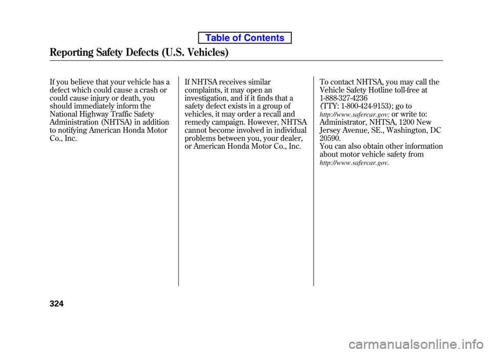 HONDA ELEMENT 2010 1.G Owners Manual If you believe that your vehicle has a 
defect which could cause a crash or
could cause injury or death, you
should immediately inform the 
National Highway Traffic Safety 
Administration (NHTSA) in a
