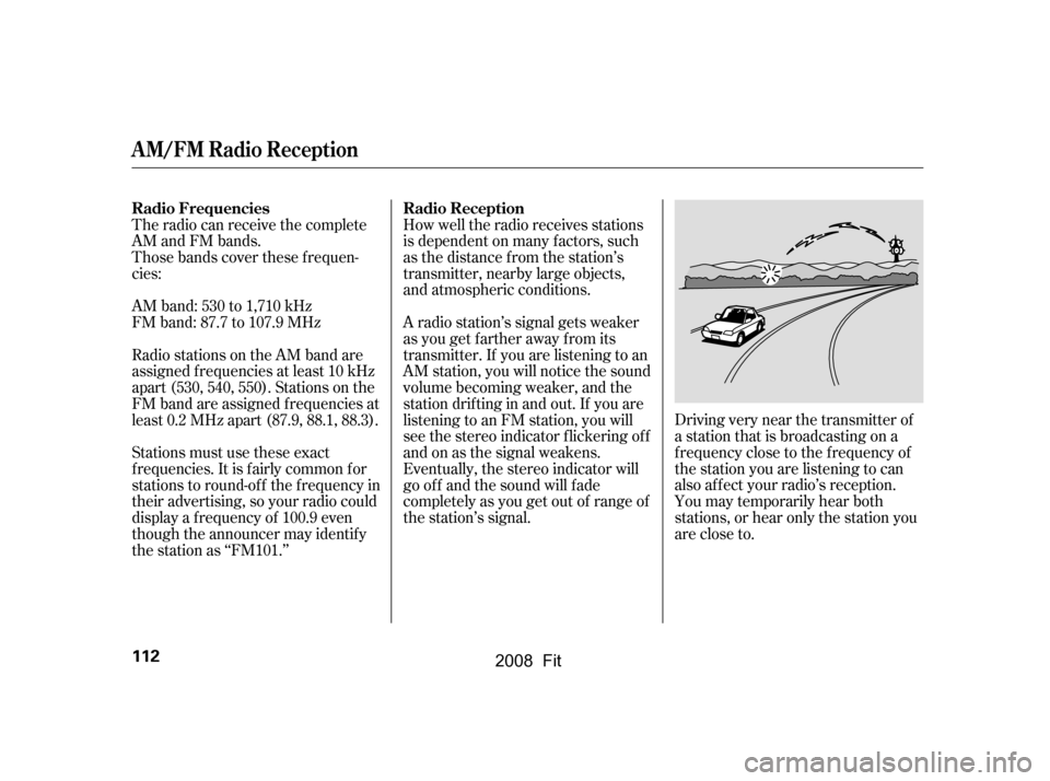 HONDA FIT 2008 1.G Owners Manual The radio can receive the complete
AM and FM bands.
Those bands cover these f requen-
cies:
AM band: 530 to 1,710 kHz
FM band: 87.7 to 107.9 MHzHow well the radio receives stations
is dependent on HONDA FIT 2008 1.G Owners Manual The radio can receive the complete
AM and FM bands.
Those bands cover these f requen-
cies:
AM band: 530 to 1,710 kHz
FM band: 87.7 to 107.9 MHzHow well the radio receives stations
is dependent on