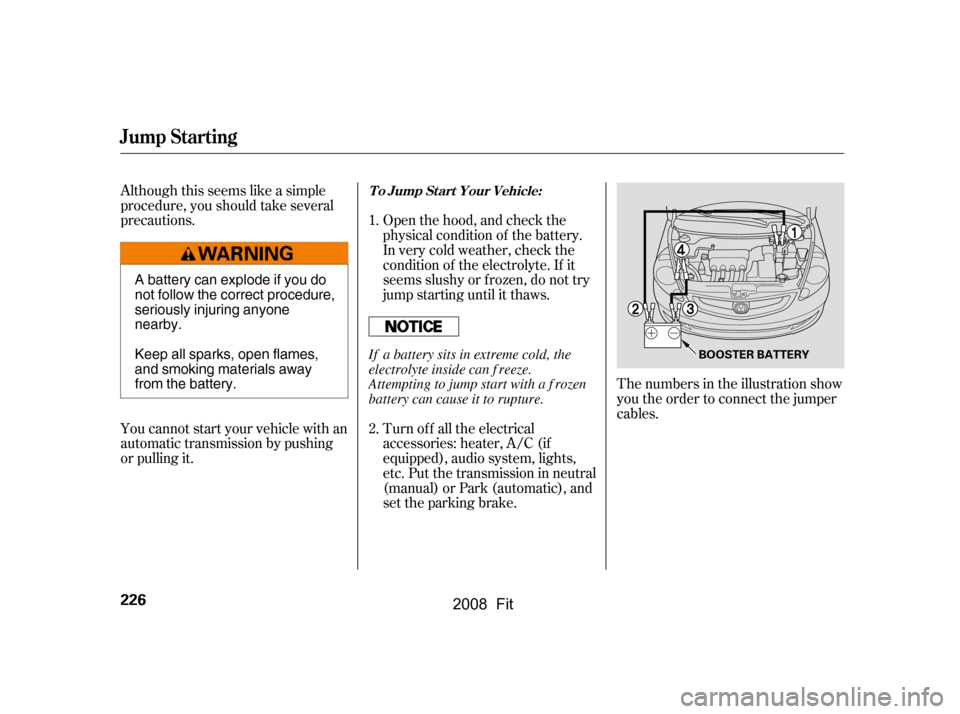 HONDA FIT 2008 1.G Owners Manual Although this seems like a simple
procedure, you should take several
precautions.
You cannot start your vehicle with an
automatic transmission by pushing
or pulling it.The numbers in the illustrati HONDA FIT 2008 1.G Owners Manual Although this seems like a simple
procedure, you should take several
precautions.
You cannot start your vehicle with an
automatic transmission by pushing
or pulling it.The numbers in the illustrati