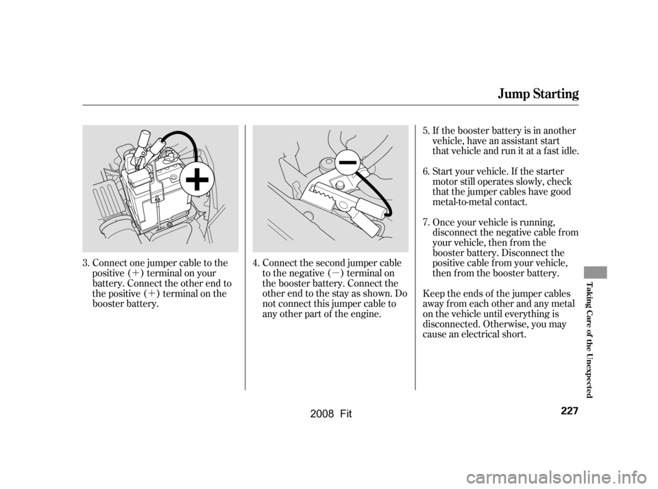 HONDA FIT 2008 1.G Owners Manual ´´ µIf the booster battery is in another
vehicle, have an assistant start
that vehicle and run it at a fast idle.
Start your vehicle. If the starter
motor still operates slowly, check
that th HONDA FIT 2008 1.G Owners Manual ´´ µIf the booster battery is in another
vehicle, have an assistant start
that vehicle and run it at a fast idle.
Start your vehicle. If the starter
motor still operates slowly, check
that th