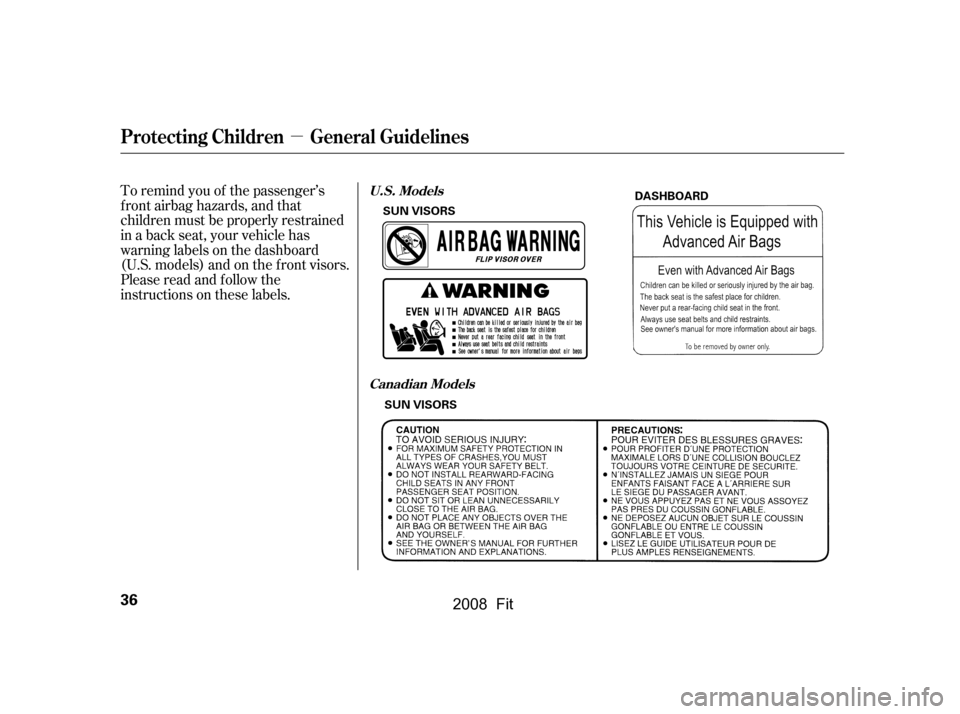 HONDA FIT 2008 1.G Owners Manual µ
To remind you of the passenger’s 
f ront airbag hazards, and that
children must be properly restrained 
in a back seat, your vehicle has 
warninglabelsonthedashboard
(U.S. models) and on the f r