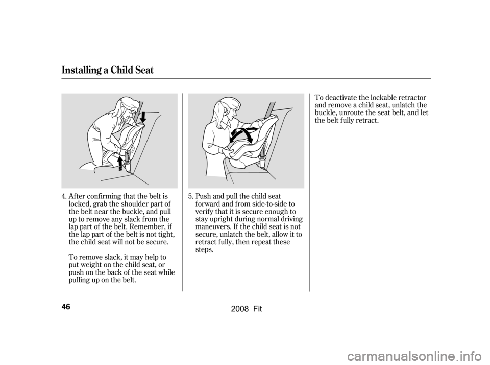 HONDA FIT 2008 1.G Owners Manual Af ter conf irming that the belt is 
locked, grab the shoulder part of
the belt near the buckle, and pull 
up to remove any slack from the 
lap part of the belt. Remember, if
the lap part of the belt 