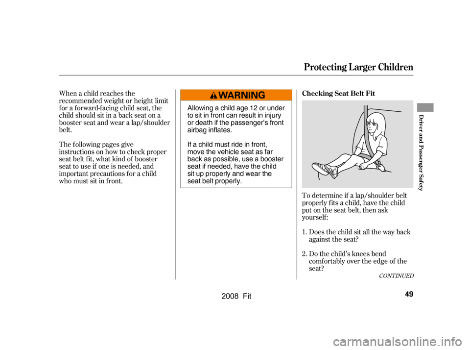 HONDA FIT 2008 1.G Owners Manual When a child reaches the 
recommended weight or height limit
for a forward-facing child seat, the 
child should sit in a back seat on a 
booster seat and wear a lap/shoulder
belt. 
The f ollowing page
