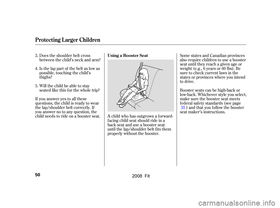 HONDA FIT 2008 1.G Owners Manual Does the shoulder belt cross 
between the child’s neck and arm? 
Is the lap part of the belt as low as 
possible, touching the child’s
thighs? 
Will the child be able to stay 
seated like this f o