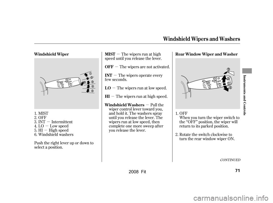 HONDA FIT 2008 1.G Owners Manual µ
µ
µ
µ
µ µ
µ
µ
µ
Push the right lever up or down to 
select a position. The wipers run at high
speed until you release the lever.
The wipers are not activated.
The wipers operate ev