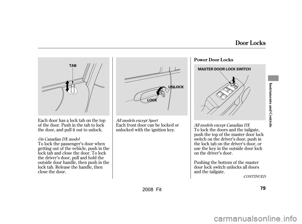 HONDA FIT 2008 1.G Owners Manual To lock the doors and the tailgate, 
push the top of the master door lock
switch on the driver’s door, push in 
the lock tab on the driver’s door, or 
usethekeyintheoutsidedoorlock
on the driver