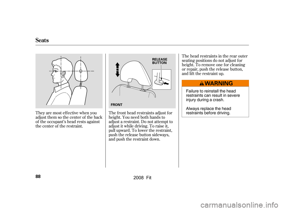 HONDA FIT 2008 1.G Owners Manual The head restraints in the rear outer 
seating positions do not adjust f or
height. To remove one f or cleaning 
or repair, push the release button, 
and lif t the restraint up.
The f ront head restra