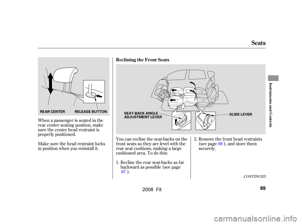 HONDA FIT 2008 1.G Owners Manual Remove the f ront head restraints 
(see page ), and store them
securely.
You can recline the seat-backs on the
f ront seats so they are level with the
rear seat cushions, making a large 
cushioned are