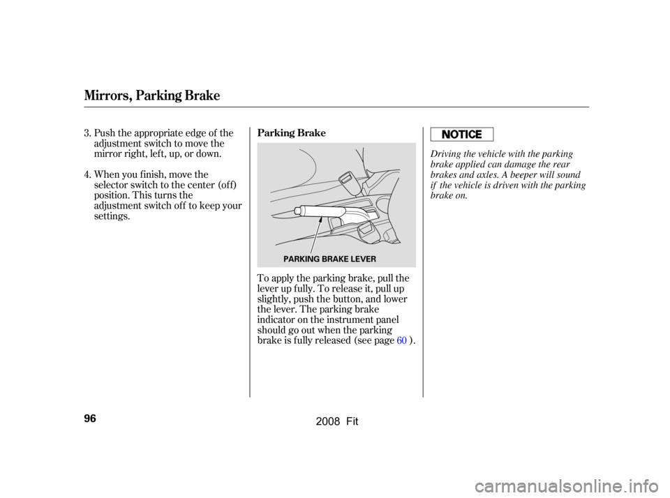 HONDA FIT 2008 1.G Owners Manual To apply the parking brake, pull the 
lever up f ully. To release it, pull up
slightly, push the button, and lower 
the lever. The parking brake 
indicator on the instrument panel
should go out when t
