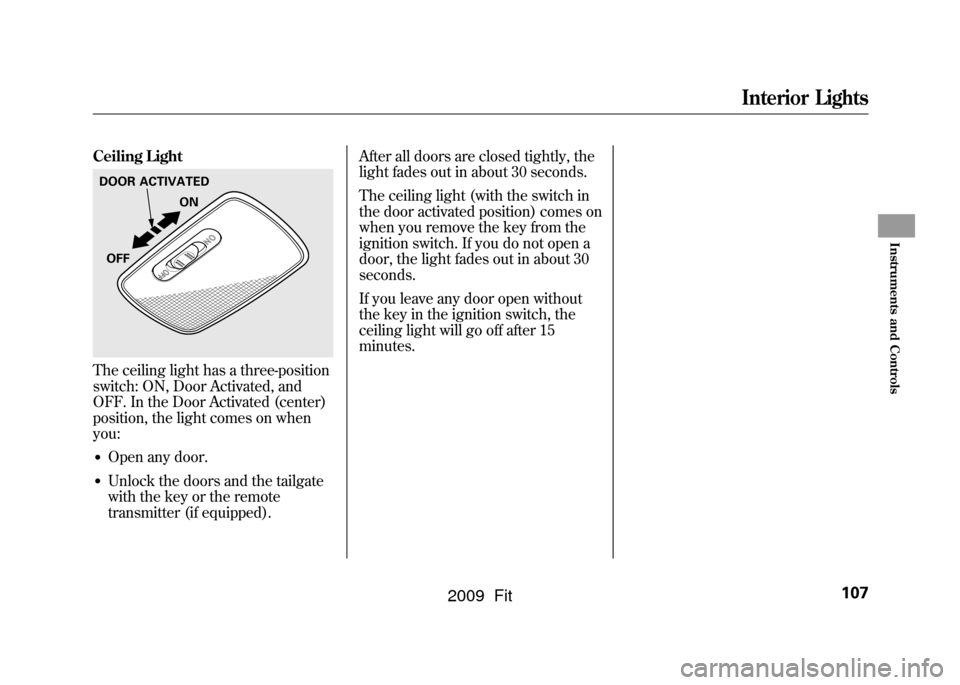 HONDA FIT 2009 2.G Owners Manual Ceiling LightThe ceiling light has a three-position
switch: ON, Door Activated, and
OFF. In the Door Activated (center)
position, the light comes on when
you:●Open any door.●Unlock the doors and t