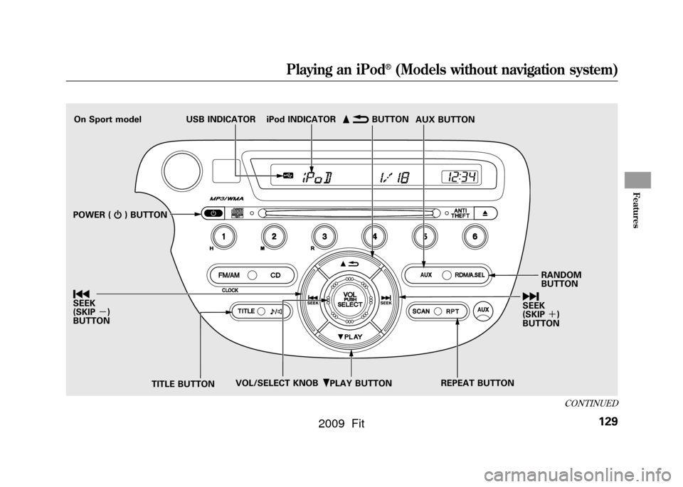 HONDA FIT 2009 2.G Owners Manual ꂺPLAY BUTTON
USB INDICATOR
RANDOM
BUTTON
\b
SEEK
(SKIP ＋)
BUTTON
TITLE BUTTON AUX BUTTON
ꂹꂾ
BUTTON
VOL/SELECT KNOB REPEAT BUTTON
ꀾ
SEEK
(SKIP
－)
BUTTON iPod INDICATOR
POWER ( ꂻ) BUTTON
O