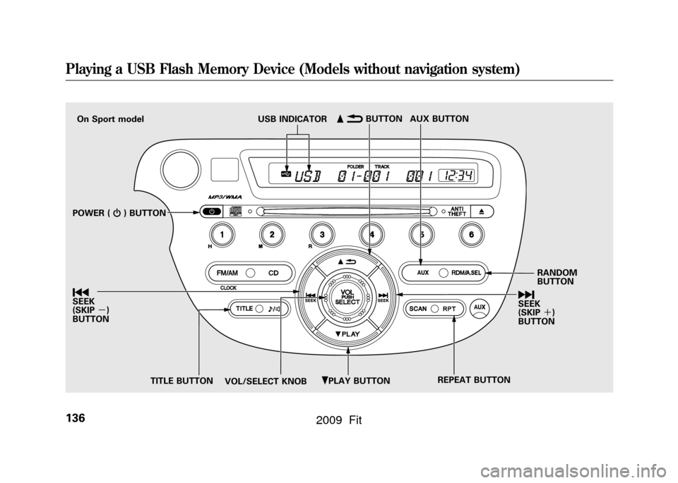 HONDA FIT 2009 2.G Owners Manual ꂺPLAY BUTTON
USB INDICATOR
RANDOM
BUTTON
\b
SEEK
(SKIP ＋)
BUTTON
TITLE BUTTON AUX BUTTON
ꂹꂾ
BUTTON
VOL/SELECT KNOB REPEAT BUTTON
ꀾ
SEEK
(SKIP
－)
BUTTON POWER ( ꂻ) BUTTON
On Sport model
P