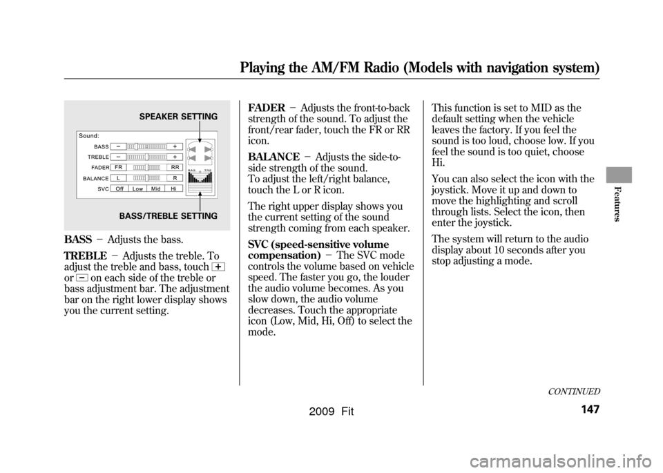 HONDA FIT 2009 2.G Owners Manual BASS－Adjusts the bass.
TREBLE －Adjusts the treble. To
adjust the treble and bass, touchor
on each side of the treble or
bass adjustment bar. The adjustment
bar on the right lower display shows
you