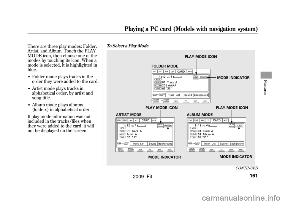 HONDA FIT 2009 2.G Owners Manual There are three play modes: Folder,
Artist, and Album. Touch the PLAY
MODE icon, then choose one of the
modes by touching its icon. When a
mode is selected, it is highlighted in
blue.●Folder mode pl