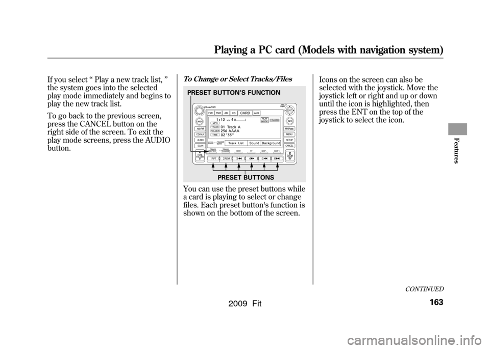 HONDA FIT 2009 2.G Owners Manual If you select‘‘Play a new track list, ’’
the system goes into the selected
play mode immediately and begins to
play the new track list.
To go back to the previous screen,
press the CANCEL butt