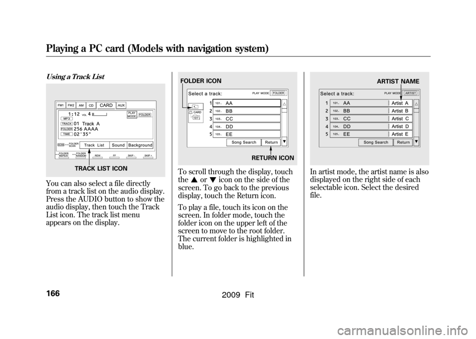 HONDA FIT 2009 2.G Owners Manual Using a Track ListYou can also select a file directly
from a track list on the audio display.
Press the AUDIO button to show the
audio display, then touch the Track
List icon. The track list menu
appe