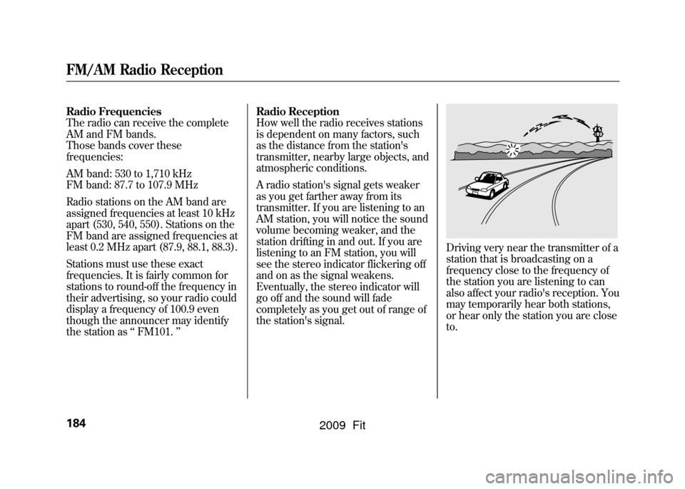 HONDA FIT 2009 2.G Owners Manual Radio Frequencies
The radio can receive the complete
AM and FM bands.
Those bands cover these
frequencies:
AM band: 530 to 1,710 kHz
FM band: 87.7 to 107.9 MHz
Radio stations on the AM band are
assign