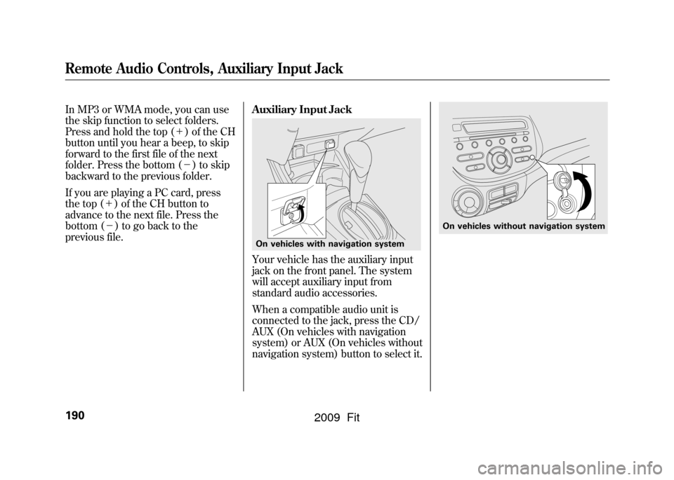 HONDA FIT 2009 2.G Owners Manual In MP3 or WMA mode, you can use
the skip function to select folders.
Press and hold the top (＋) of the CH
button until you hear a beep, to skip
forward to the first file of the next
folder. Press th