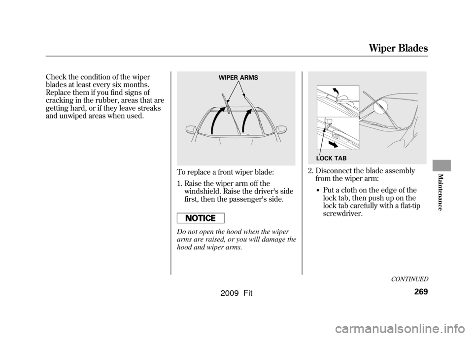 HONDA FIT 2009 2.G Owners Manual Check the condition of the wiper
blades at least every six months.
Replace them if you find signs of
cracking in the rubber, areas that are
getting hard, or if they leave streaks
and unwiped areas whe